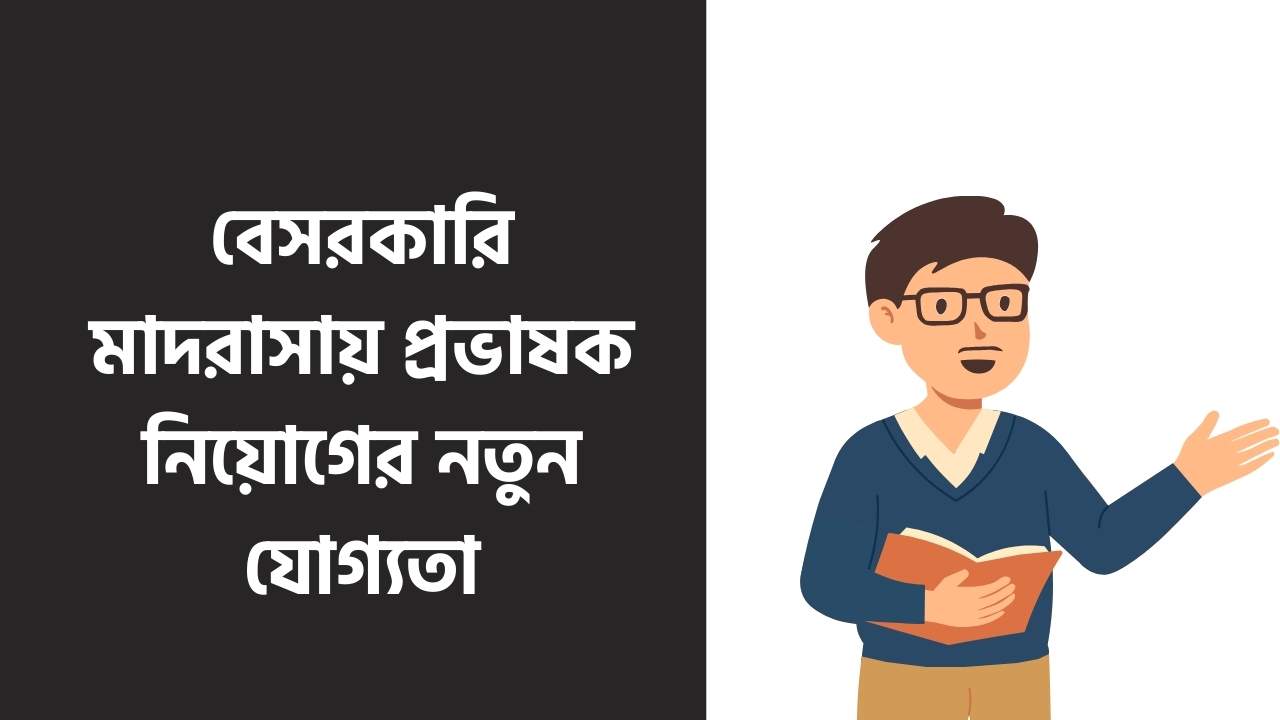 বেসরকারি মাদরাসায় প্রভাষক নিয়োগের নতুন যোগ্যতা
