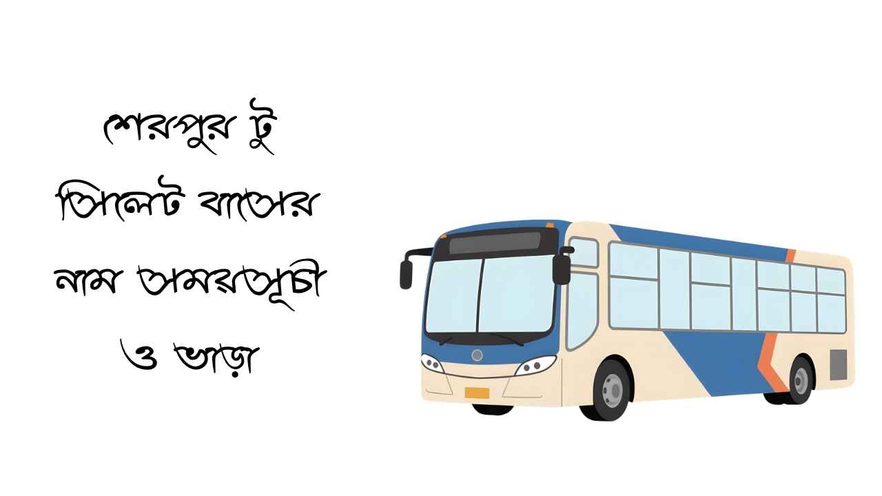 শেরপুর টু সিলেট বাসের নাম সময়সূচী ও ভাড়া