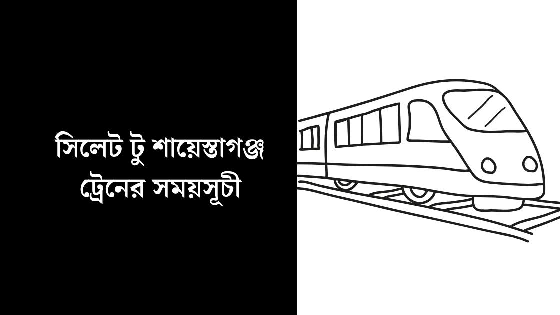 সিলেট টু শায়েস্তাগঞ্জ ট্রেনের সময়সূচী